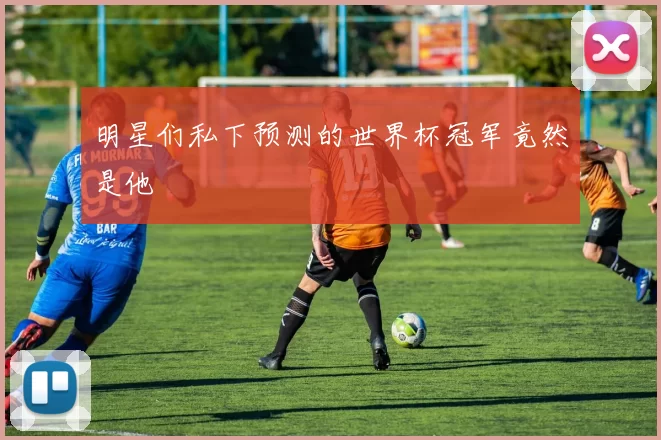 明星们私下预测的世界杯冠军竟然是他