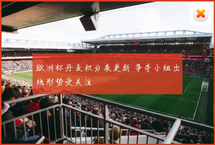 欧洲杯丹麦积分表更新 争夺小组出线形势受关注