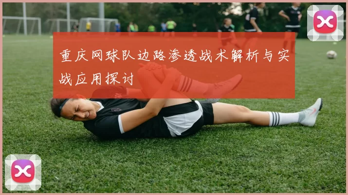 重庆网球队边路渗透战术解析与实战应用探讨