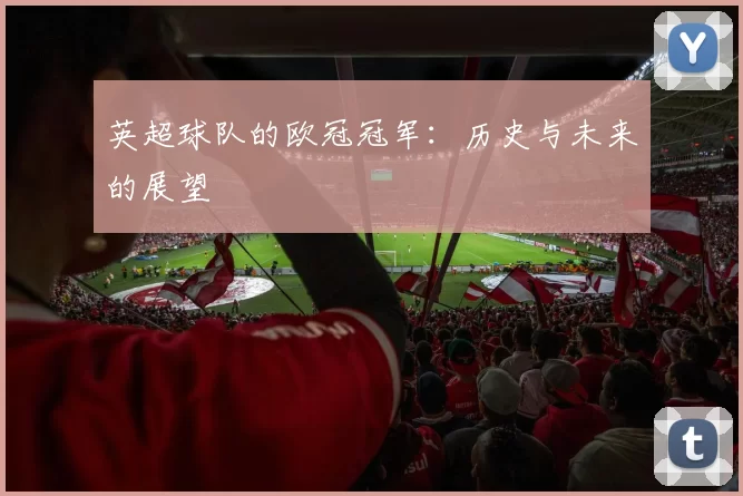 英超球队的欧冠冠军:历史与未来的展望