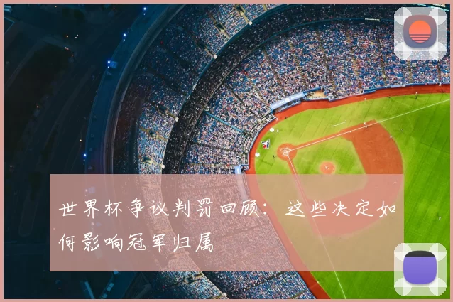 世界杯争议判罚回顾:这些决定如何影响冠军归属