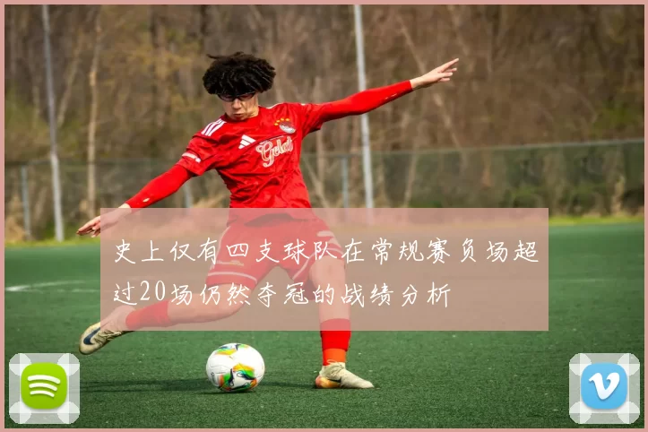 史上仅有四支球队在常规赛负场超过20场仍然夺冠的战绩分析