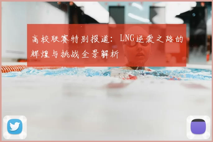高校联赛特别报道:LNG逆袭之路的辉煌与挑战全景解析