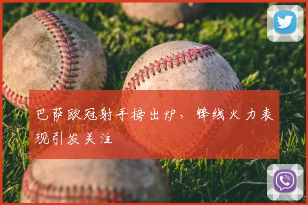 巴萨欧冠射手榜出炉，锋线火力表现引发关注