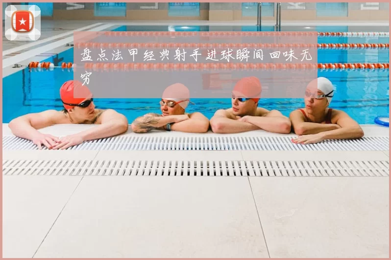 盘点法甲经典射手进球瞬间回味无穷