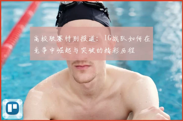 高校联赛特别报道:IG战队如何在竞争中崛起与突破的精彩历程