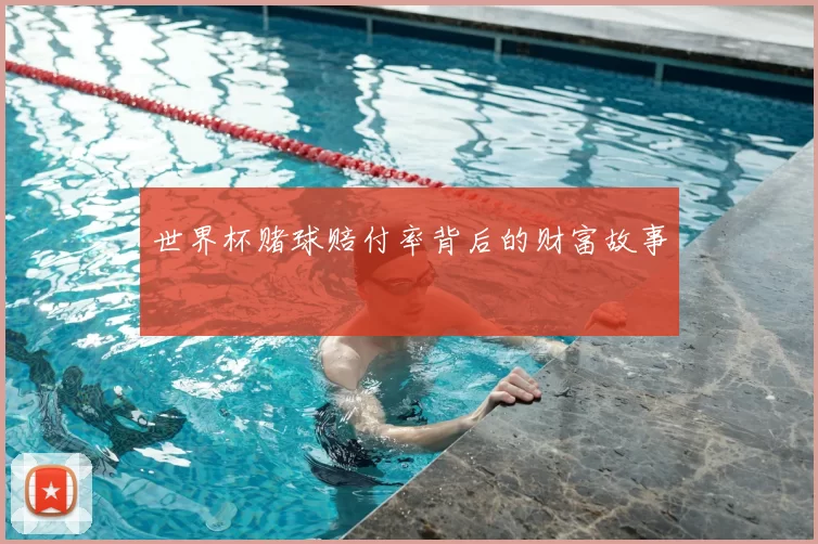 世界杯赌球赔付率背后的财富故事
