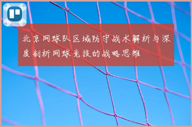 北京网球队区域防守战术解析与深度剖析网球竞技的战略思维