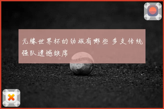 无缘世界杯的劲旅有哪些 多支传统强队遗憾缺席