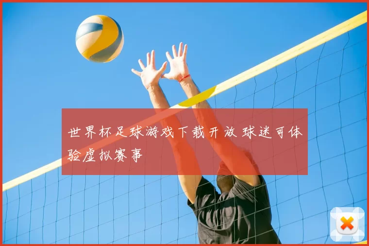 世界杯足球游戏下载开放 球迷可体验虚拟赛事