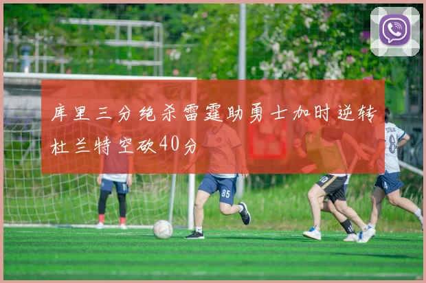 库里三分绝杀雷霆助勇士加时逆转杜兰特空砍40分