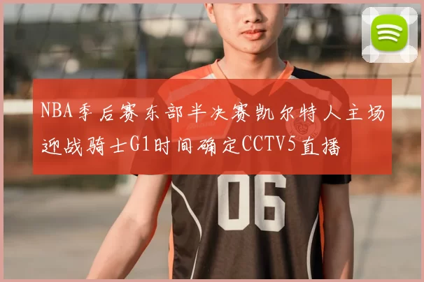 NBA季后赛东部半决赛凯尔特人主场迎战骑士G1时间确定CCTV5直播