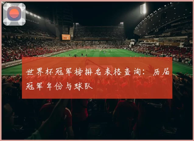 世界杯冠军榜排名表格查询:历届冠军年份与球队