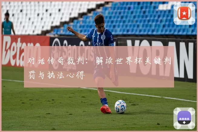 对话传奇裁判:解读世界杯关键判罚与执法心得