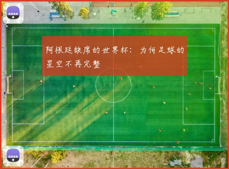 阿根廷缺席的世界杯:为何足球的星空不再完整