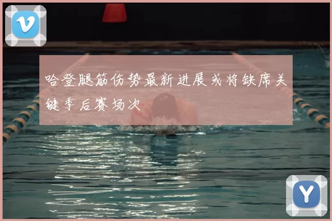 哈登腿筋伤势最新进展或将缺席关键季后赛场次
