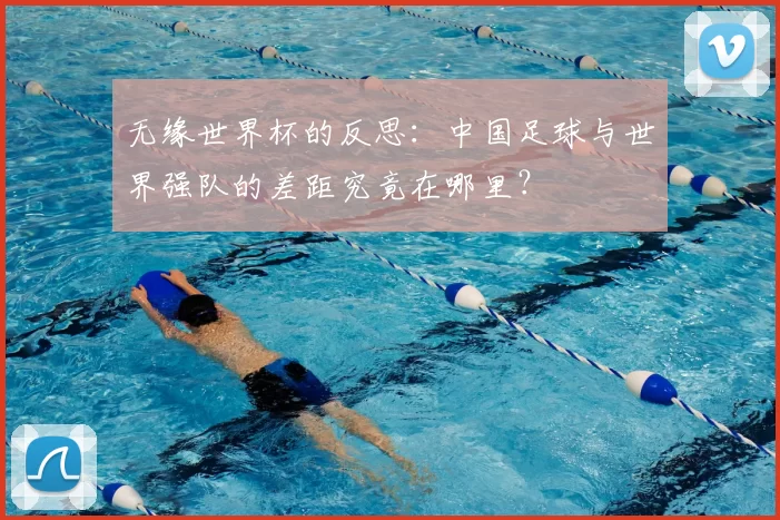无缘世界杯的反思：中国足球与世界强队的差距究竟在哪里？