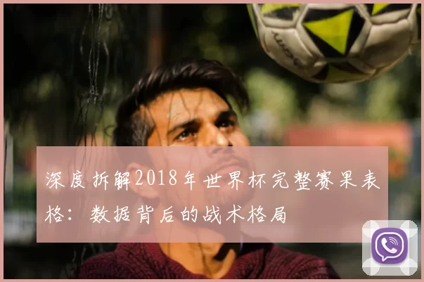 深度拆解2018年世界杯完整赛果表格：数据背后的战术格局
