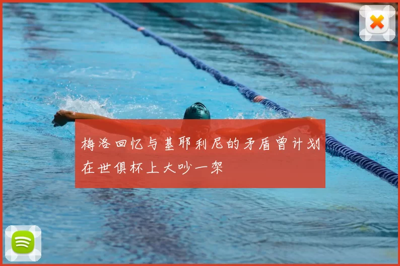 梅洛回忆与基耶利尼的矛盾曾计划在世俱杯上大吵一架