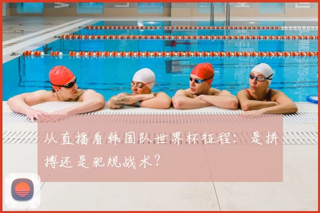 从直播看韩国队世界杯征程:是拼搏还是犯规战术?