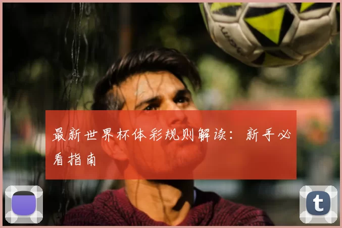 最新世界杯体彩规则解读:新手必看指南
