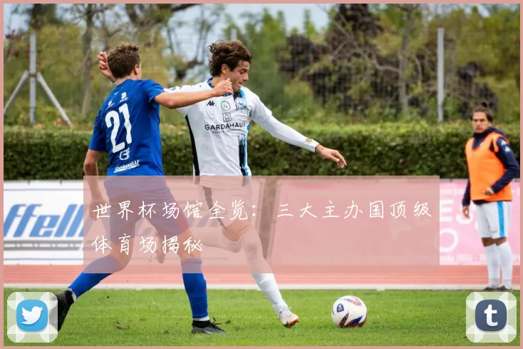 世界杯场馆全览:三大主办国顶级体育场揭秘