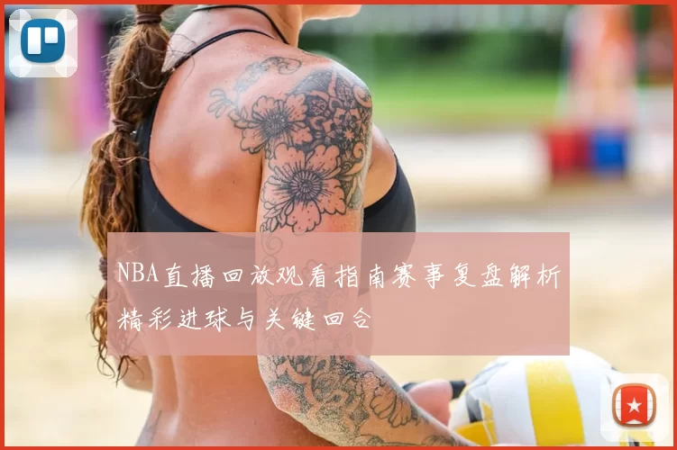 NBA直播回放观看指南赛事复盘解析精彩进球与关键回合
