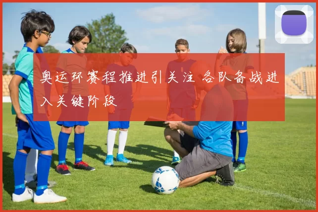 奥运环赛程推进引关注 各队备战进入关键阶段