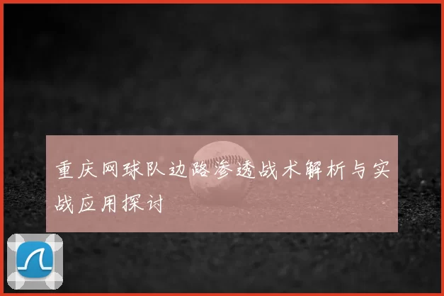 重庆网球队边路渗透战术解析与实战应用探讨