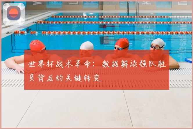 世界杯战术革命：数据解读强队胜负背后的关键转变