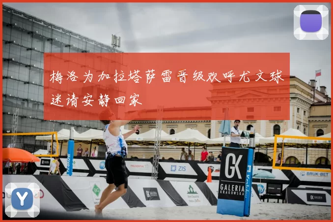 梅洛为加拉塔萨雷晋级欢呼尤文球迷请安静回家