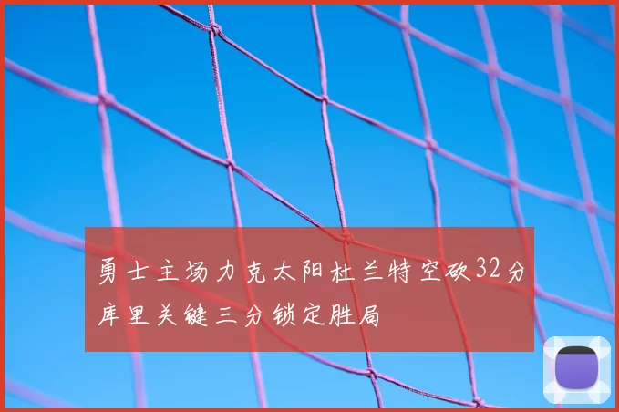 勇士主场力克太阳杜兰特空砍32分库里关键三分锁定胜局