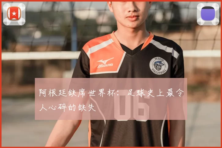 阿根廷缺席世界杯：足球史上最令人心碎的缺失