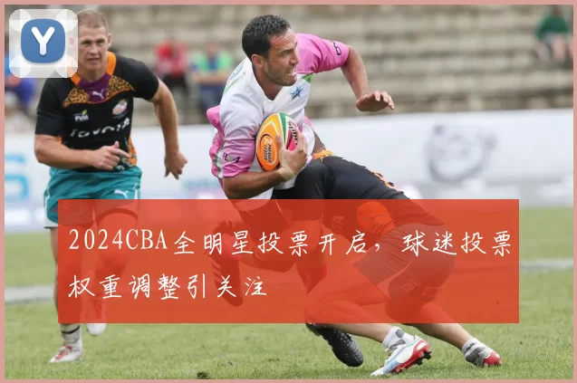 2024CBA全明星投票开启,球迷投票权重调整引关注