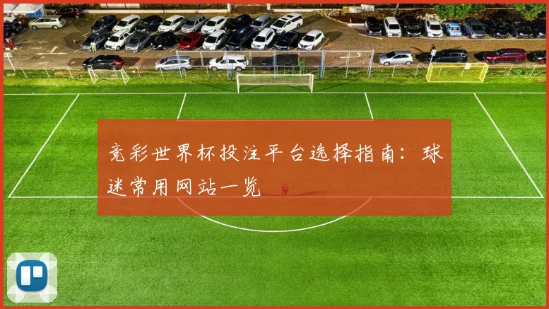 竞彩世界杯投注平台选择指南:球迷常用网站一览