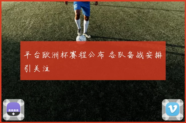 平台欧洲杯赛程公布 各队备战安排引关注