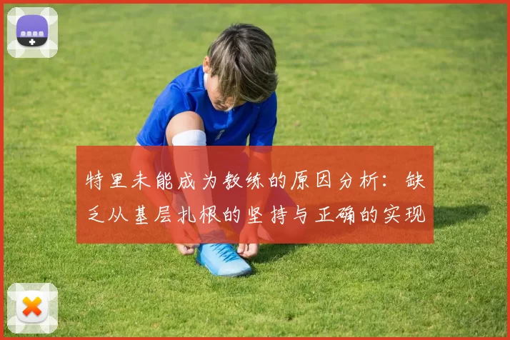 特里未能成为教练的原因分析:缺乏从基层扎根的坚持与正确的实现方式