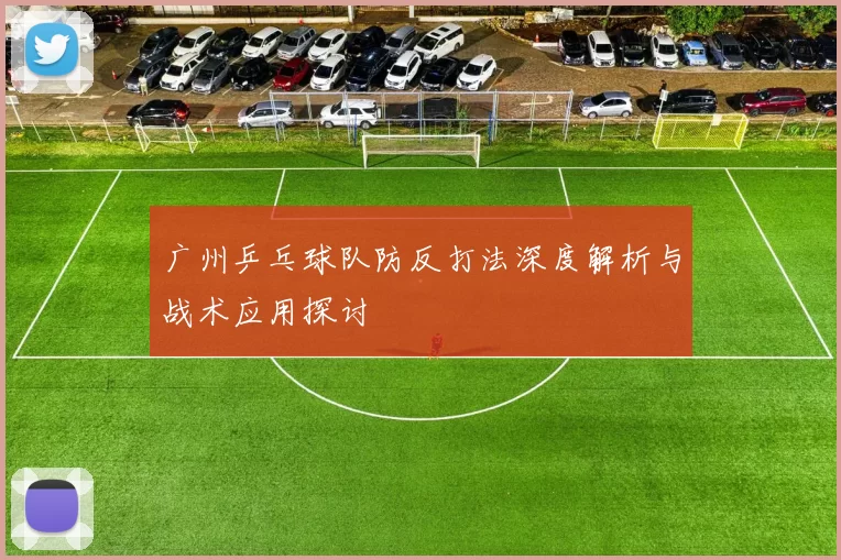 广州乒乓球队防反打法深度解析与战术应用探讨