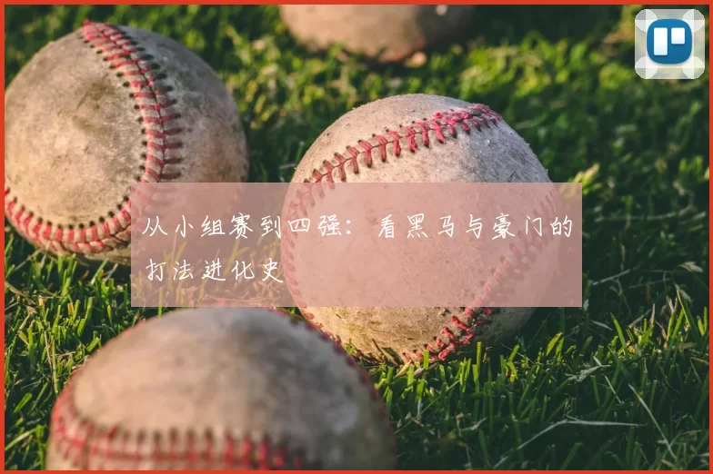 从小组赛到四强:看黑马与豪门的打法进化史