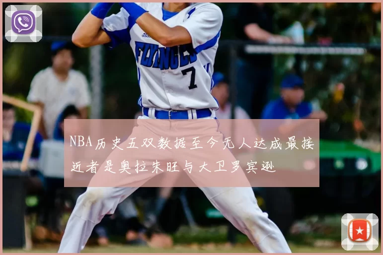 NBA历史五双数据至今无人达成最接近者是奥拉朱旺与大卫罗宾逊