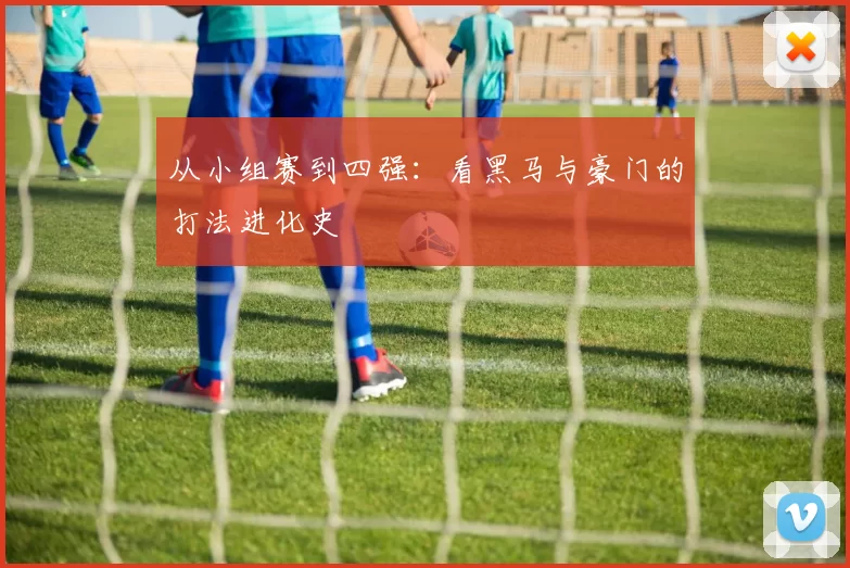 从小组赛到四强:看黑马与豪门的打法进化史