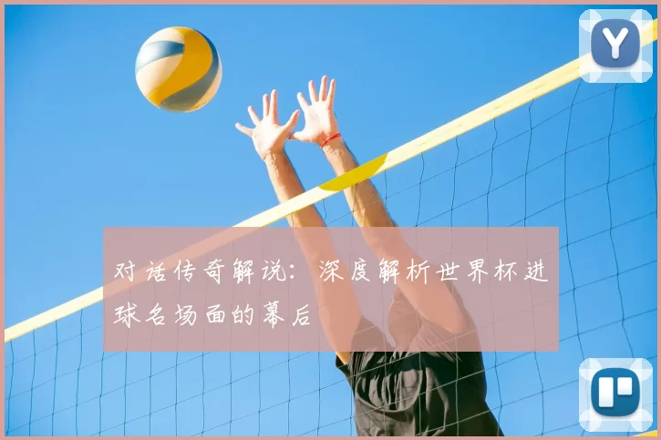 对话传奇解说:深度解析世界杯进球名场面的幕后