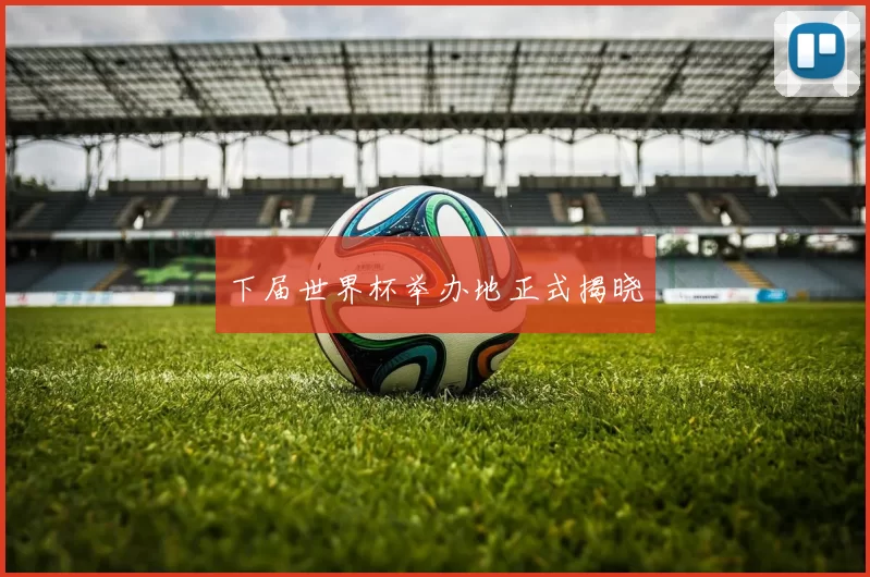 下届世界杯举办地正式揭晓