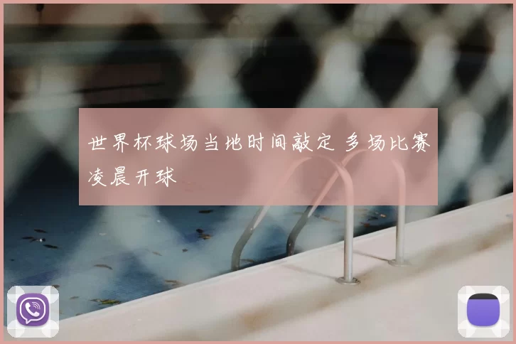 世界杯球场当地时间敲定 多场比赛凌晨开球