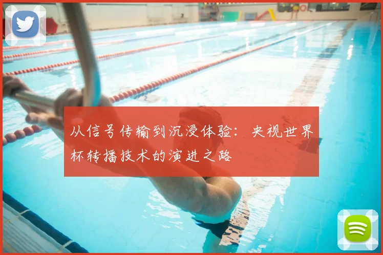 从信号传输到沉浸体验:央视世界杯转播技术的演进之路