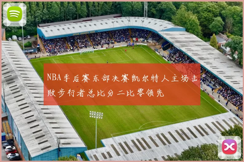 NBA季后赛东部决赛凯尔特人主场击败步行者总比分二比零领先