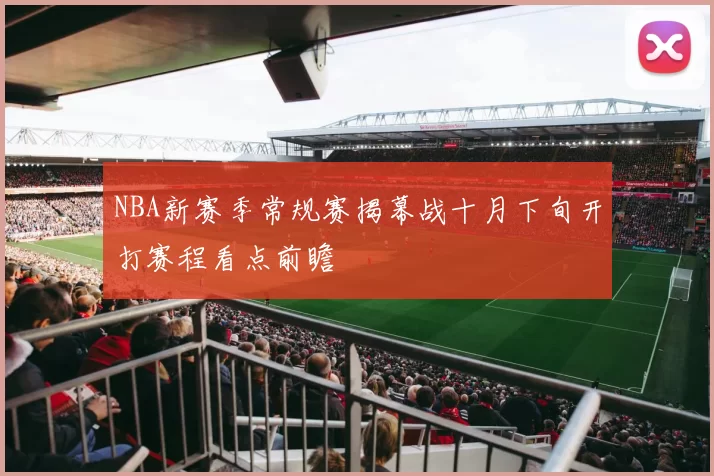 NBA新赛季常规赛揭幕战十月下旬开打赛程看点前瞻