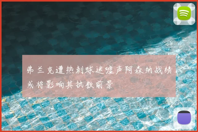 弗兰克遭热刺球迷嘘声阿森纳战绩或将影响其执教前景