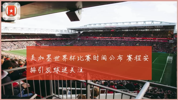美加墨世界杯比赛时间公布 赛程安排引发球迷关注