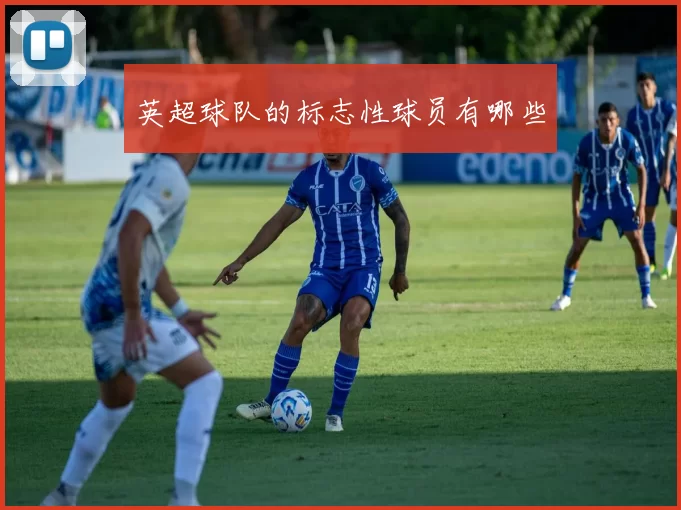 英超球队的标志性球员有哪些